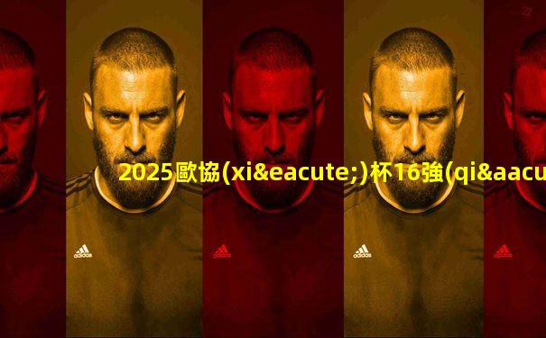2025歐協(xié)杯16強(qiáng)