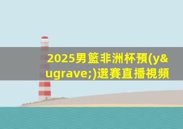 2025男籃非洲杯預(yù)選賽直播視頻
