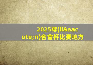 2025聯(lián)合會杯比賽地方