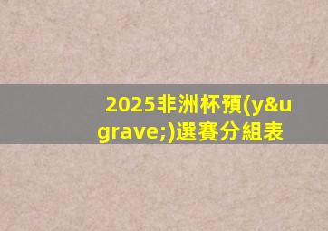 2025非洲杯預(yù)選賽分組表