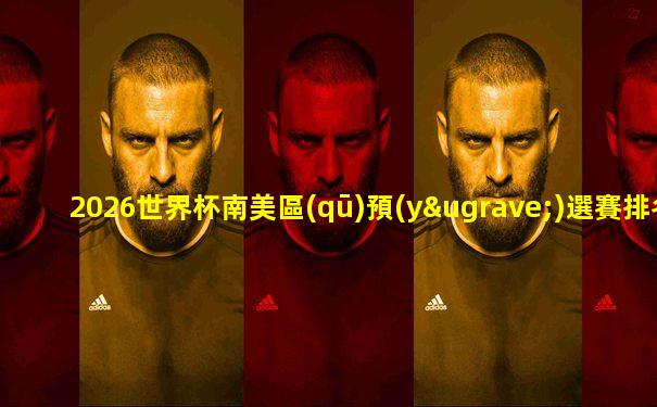 2026世界杯南美區(qū)預(yù)選賽排名
