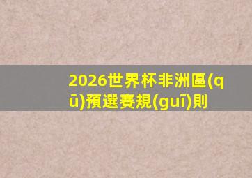 2026世界杯非洲區(qū)預選賽規(guī)則