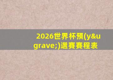 2026世界杯預(yù)選賽賽程表