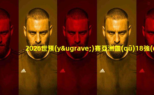 2026世預(yù)賽亞洲區(qū)18強(qiáng)賽程