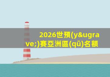 2026世預(yù)賽亞洲區(qū)名額
