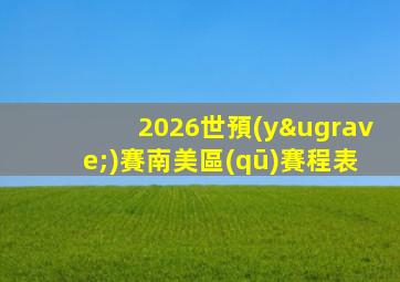 2026世預(yù)賽南美區(qū)賽程表