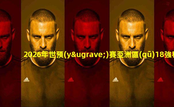 2026年世預(yù)賽亞洲區(qū)18強積分榜c組