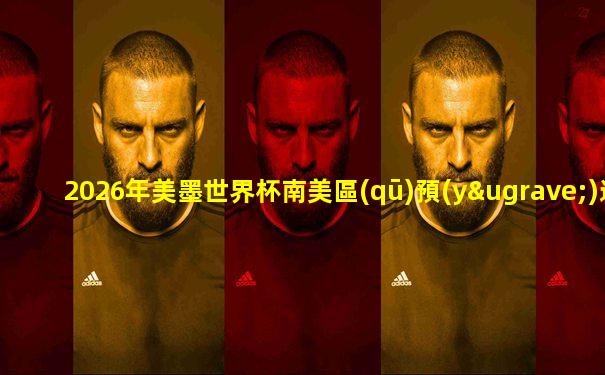 2026年美墨世界杯南美區(qū)預(yù)選賽