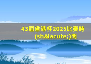 43屆省港杯2025比賽時(shí)間