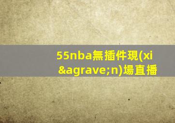 55nba無插件現(xiàn)場直播