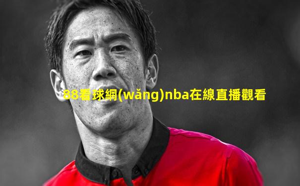 88看球網(wǎng)nba在線直播觀看