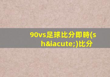 90vs足球比分即時(shí)比分