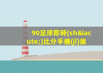 90足球即時(shí)比分手機(jī)版