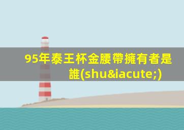 95年泰王杯金腰帶擁有者是誰(shuí)