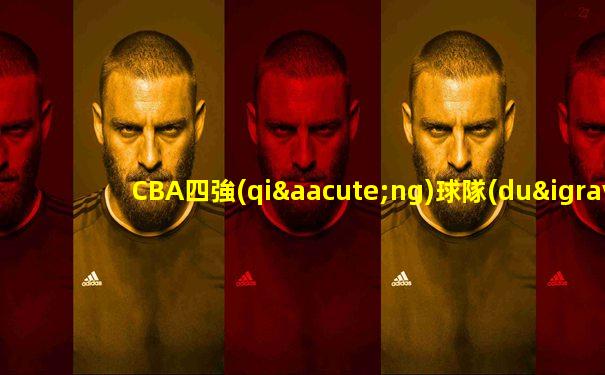 CBA四強(qiáng)球隊(duì)出爐