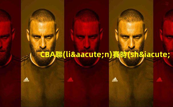 CBA聯(lián)賽時(shí)間表