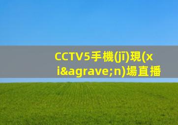 CCTV5手機(jī)現(xiàn)場直播