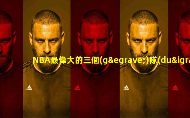 NBA最偉大的三個(gè)隊(duì)長(zhǎng)