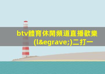 btv體育休閑頻道直播歡樂(lè)二打一