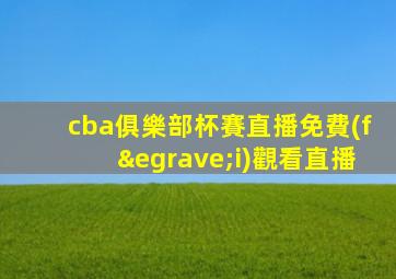 cba俱樂部杯賽直播免費(fèi)觀看直播