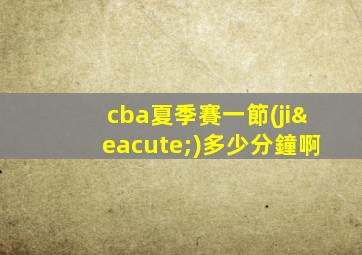 cba夏季賽一節(jié)多少分鐘啊