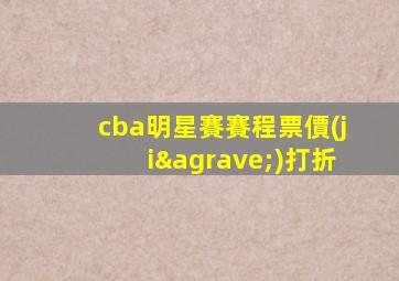 cba明星賽賽程票價(jià)打折
