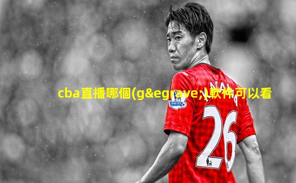cba直播哪個(gè)軟件可以看