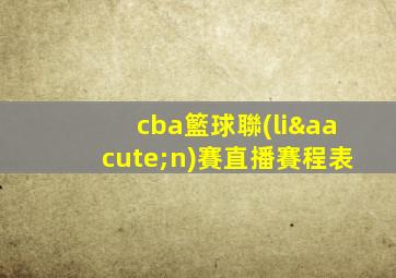 cba籃球聯(lián)賽直播賽程表