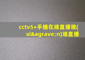cctv5+手機在線直播現(xiàn)場直播