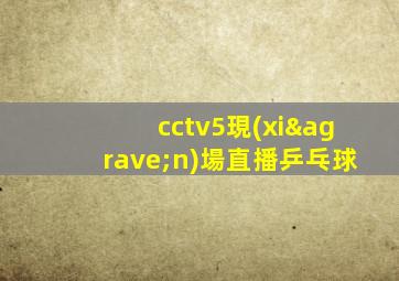 cctv5現(xiàn)場直播乒乓球