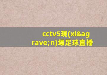 cctv5現(xiàn)場足球直播