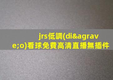 jrs低調(diào)看球免費高清直播無插件