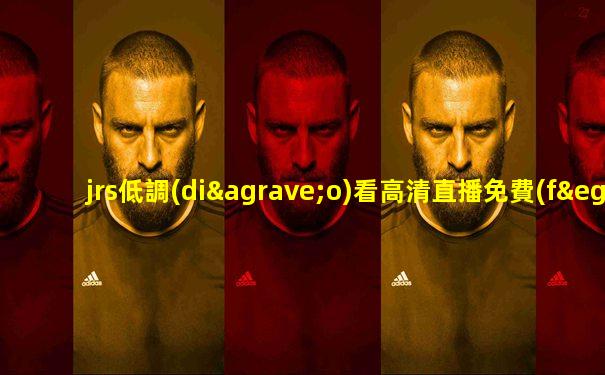 jrs低調(diào)看高清直播免費(fèi)體育直播