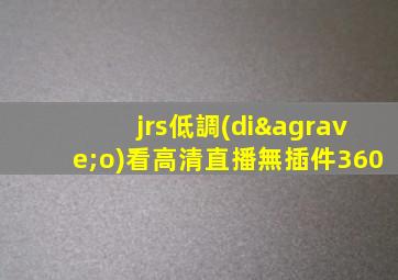 jrs低調(diào)看高清直播無插件360