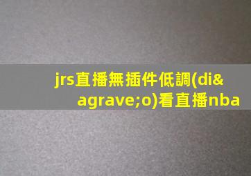 jrs直播無插件低調(diào)看直播nba