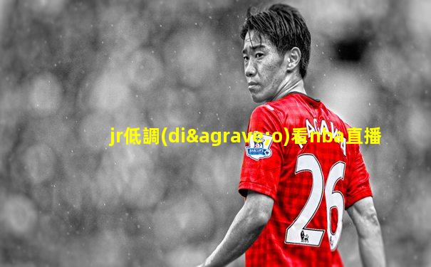 jr低調(diào)看nba直播