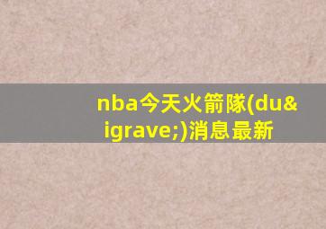 nba今天火箭隊(duì)消息最新