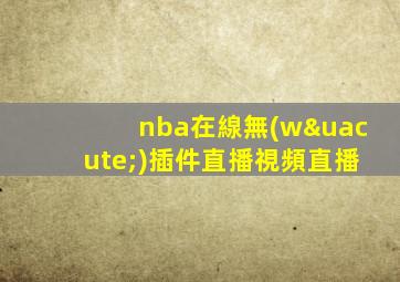 nba在線無(wú)插件直播視頻直播