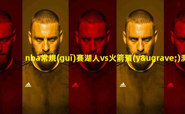 nba常規(guī)賽湖人vs火箭預(yù)測