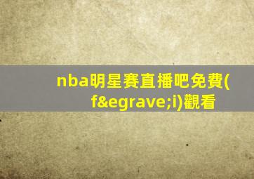 nba明星賽直播吧免費(fèi)觀看
