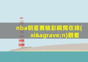 nba明星賽精彩瞬間在線(xiàn)觀看