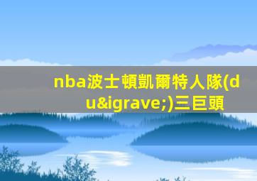 nba波士頓凱爾特人隊(duì)三巨頭