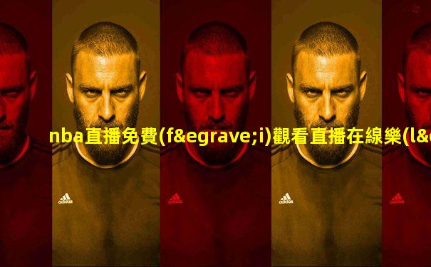 nba直播免費(fèi)觀看直播在線樂(lè)球直播