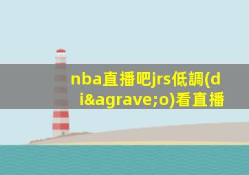 nba直播吧jrs低調(diào)看直播