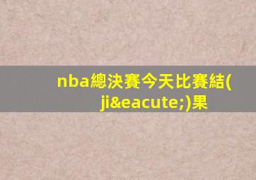 nba總決賽今天比賽結(jié)果