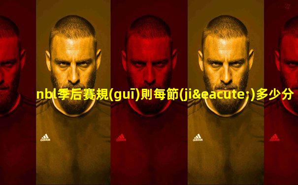 nbl季后賽規(guī)則每節(jié)多少分鐘