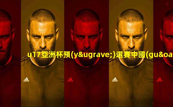 u17亞洲杯預(yù)選賽中國(guó)巴林