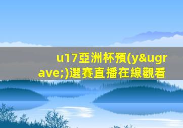 u17亞洲杯預(yù)選賽直播在線觀看