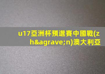 u17亞洲杯預選賽中國戰(zhàn)澳大利亞