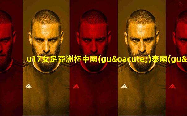 u17女足亞洲杯中國(guó)泰國(guó)直播